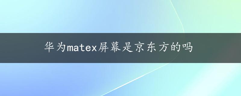 华为matex屏幕是京东方的吗