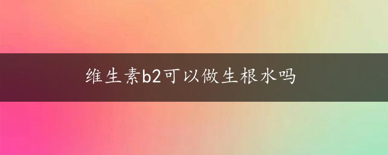 维生素b2可以做生根水吗