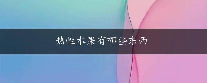 热性水果有哪些东西