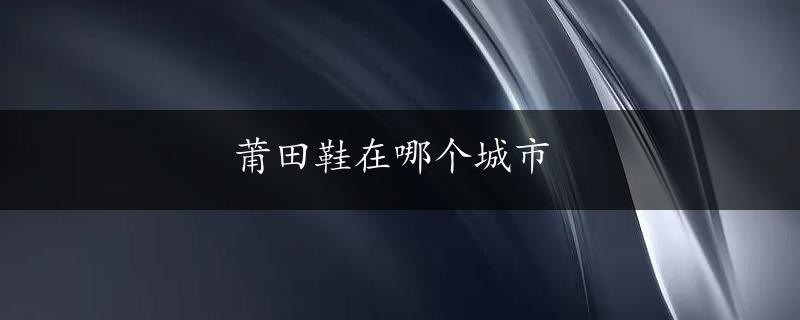 莆田鞋在哪个城市