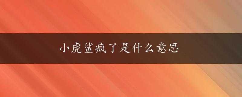 小虎鲨疯了是什么意思