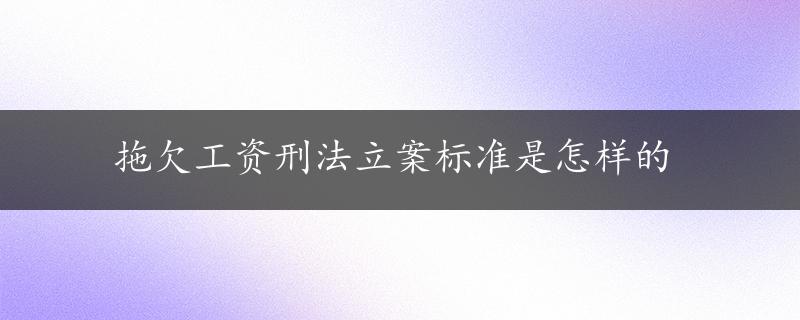 拖欠工资刑法立案标准是怎样的