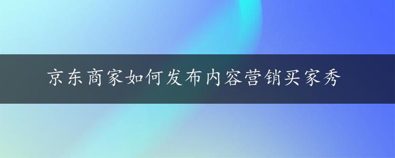 京东商家如何发布内容营销买家秀