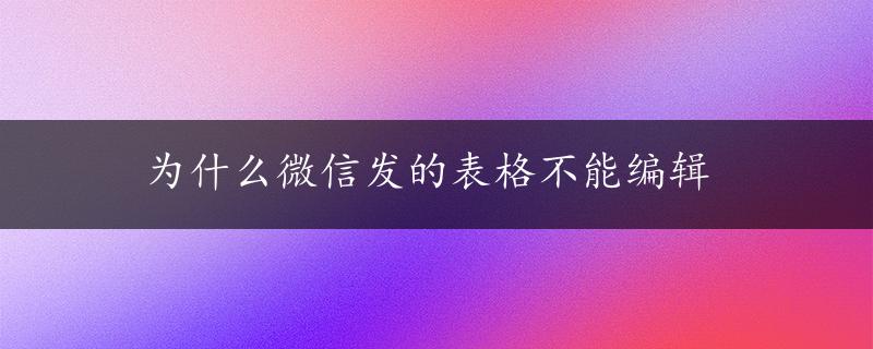 为什么微信发的表格不能编辑