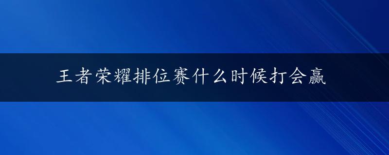 王者荣耀排位赛什么时候打会赢