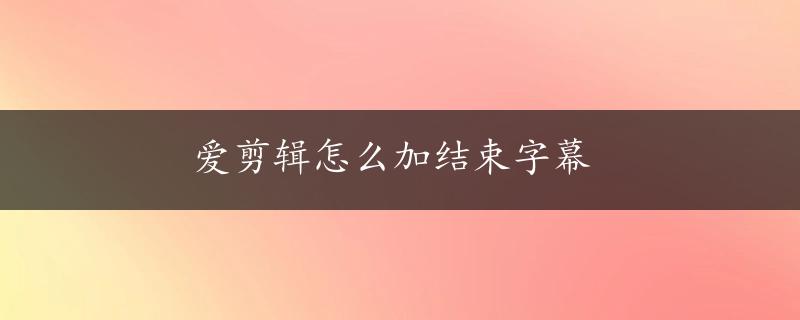 爱剪辑怎么加结束字幕