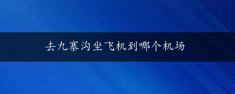 去九寨沟坐飞机到哪个机场