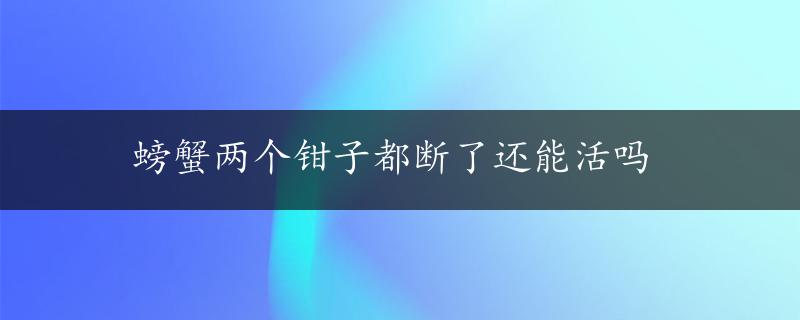 螃蟹两个钳子都断了还能活吗