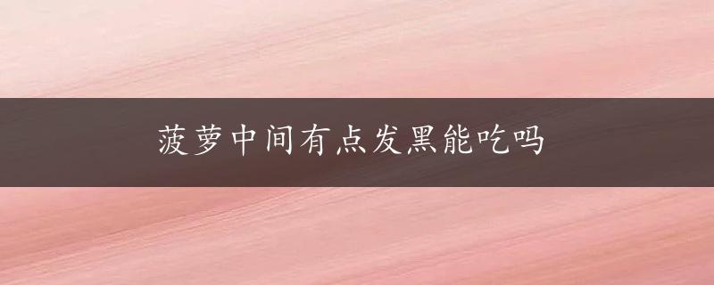 菠萝中间有点发黑能吃吗