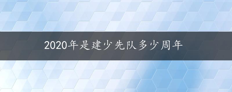 2020年是建少先队多少周年