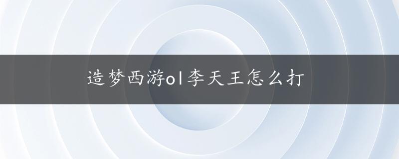 造梦西游ol李天王怎么打