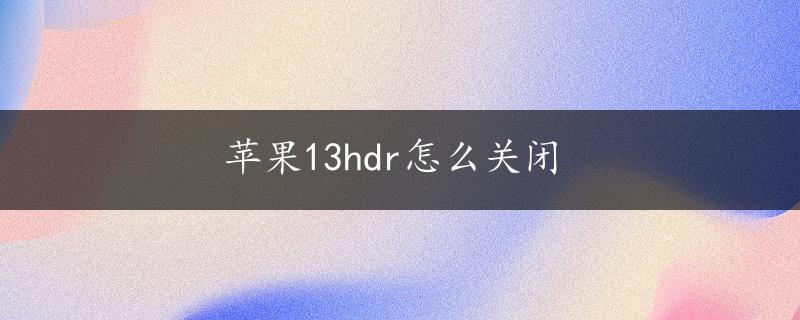 苹果13hdr怎么关闭