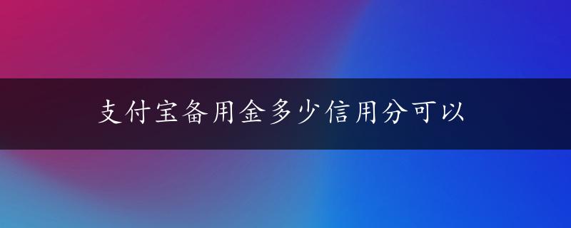 支付宝备用金多少信用分可以