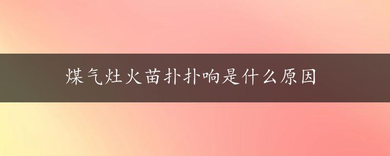 煤气灶火苗扑扑响是什么原因