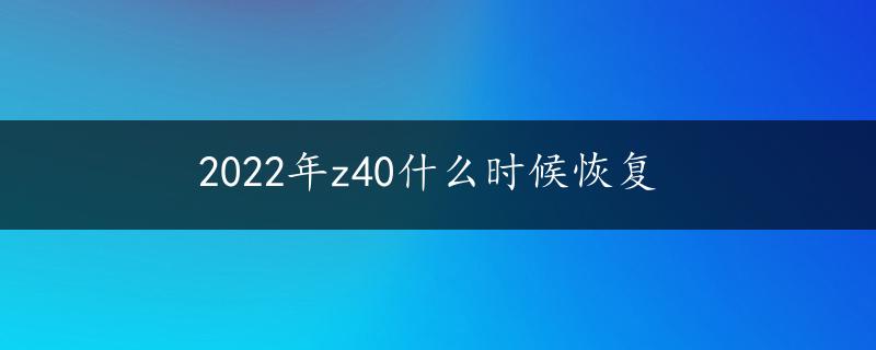 2022年z40什么时候恢复