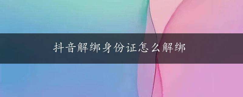 抖音解绑身份证怎么解绑