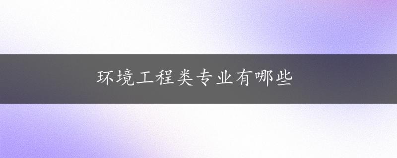 环境工程类专业有哪些