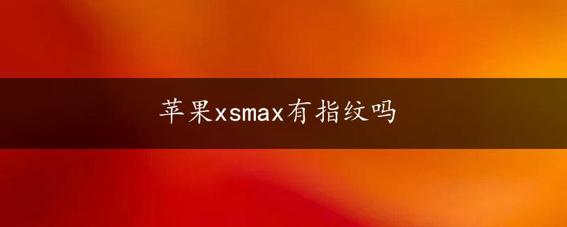 苹果xsmax有指纹吗