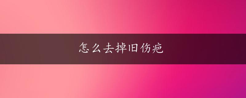 怎么去掉旧伤疤