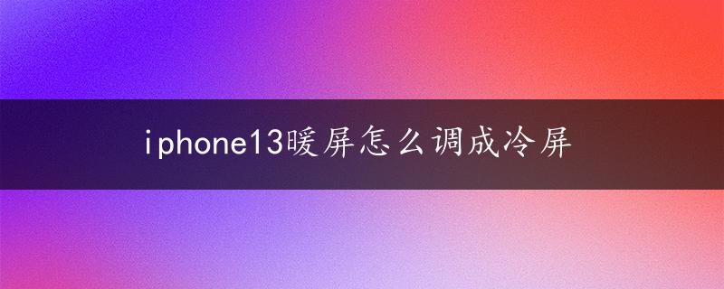 iphone13暖屏怎么调成冷屏