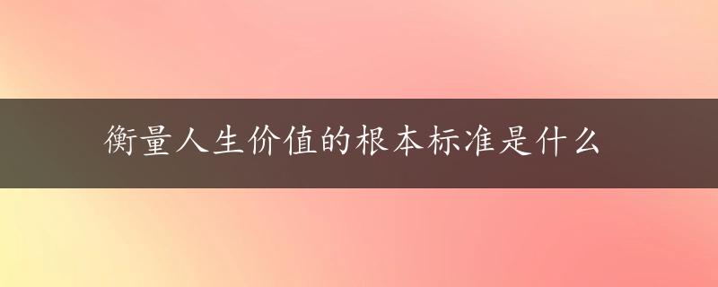 衡量人生价值的根本标准是什么