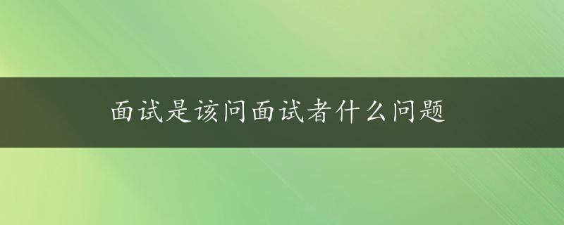 面试是该问面试者什么问题