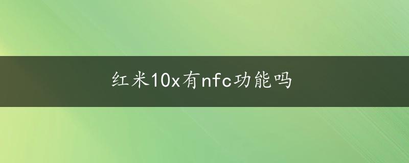 红米10x有nfc功能吗