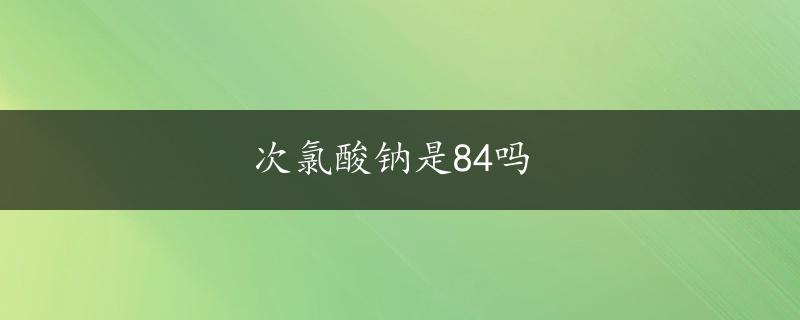 次氯酸钠是84吗