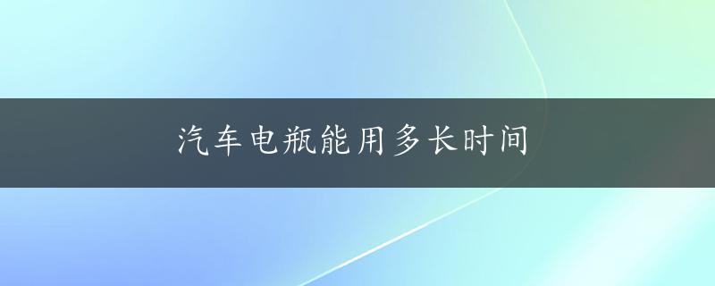 汽车电瓶能用多长时间