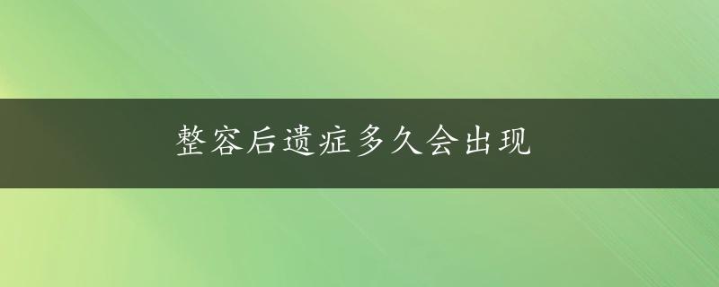 整容后遗症多久会出现