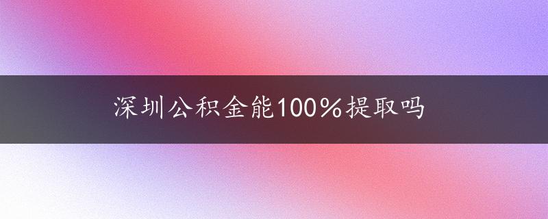 深圳公积金能100％提取吗