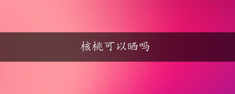 核桃可以晒吗