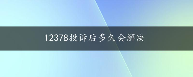 12378投诉后多久会解决