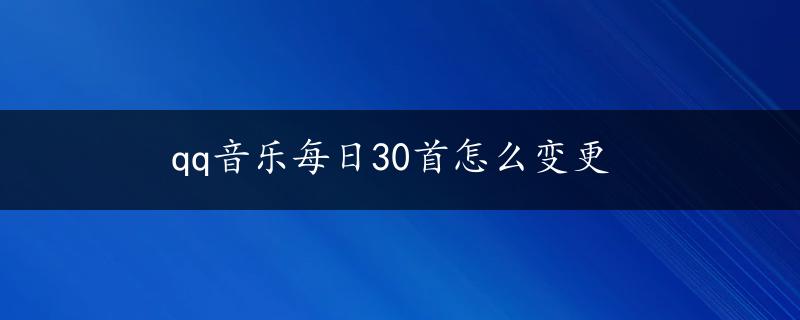 qq音乐每日30首怎么变更