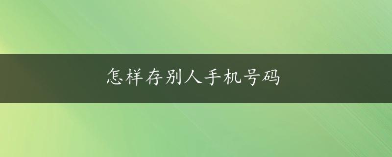 怎样存别人手机号码