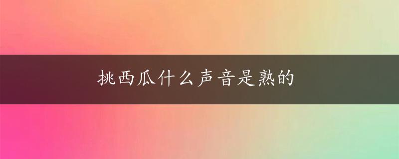 挑西瓜什么声音是熟的