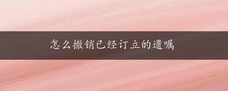 怎么撤销已经订立的遗嘱