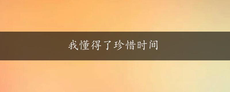 我懂得了珍惜时间