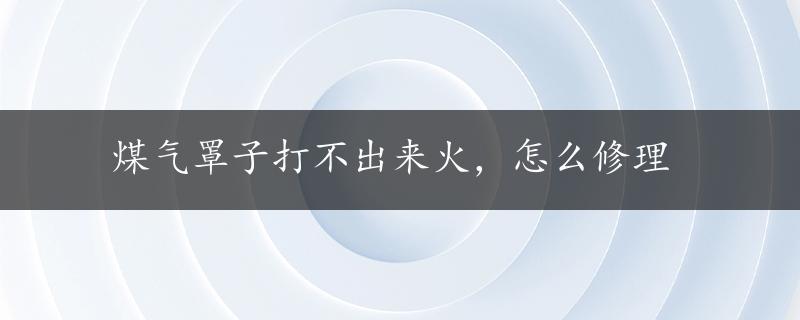 煤气罩子打不出来火，怎么修理