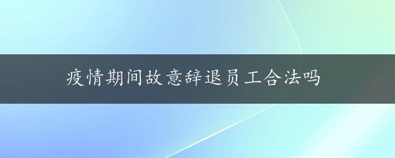 疫情期间故意辞退员工合法吗