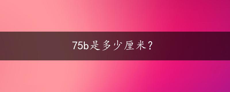 75b是多少厘米？