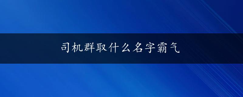 司机群取什么名字霸气