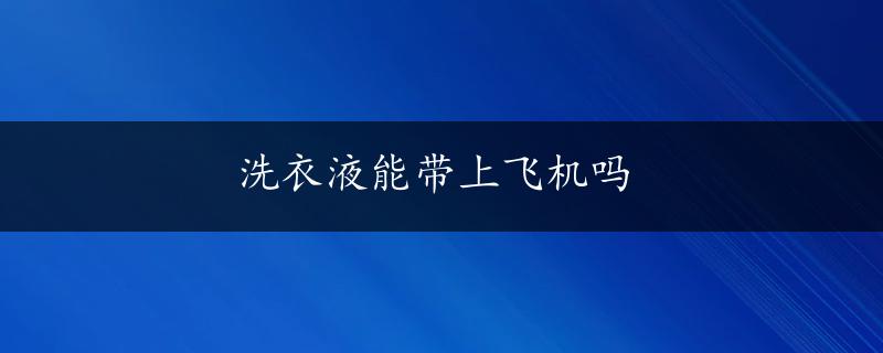 洗衣液能带上飞机吗