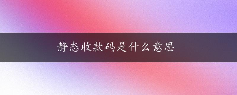 静态收款码是什么意思