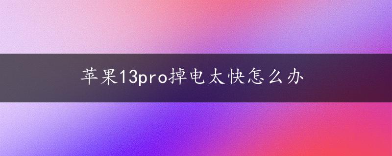 苹果13pro掉电太快怎么办