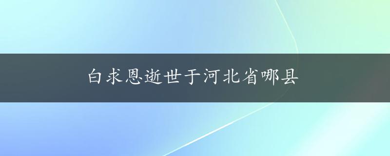 白求恩逝世于河北省哪县