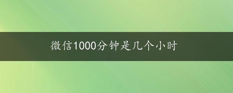 微信1000分钟是几个小时