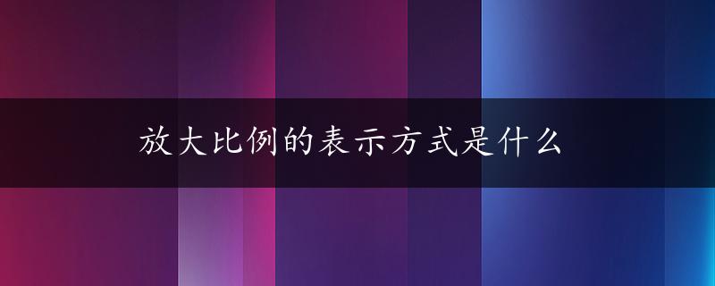 放大比例的表示方式是什么