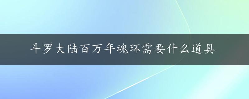 斗罗大陆百万年魂环需要什么道具