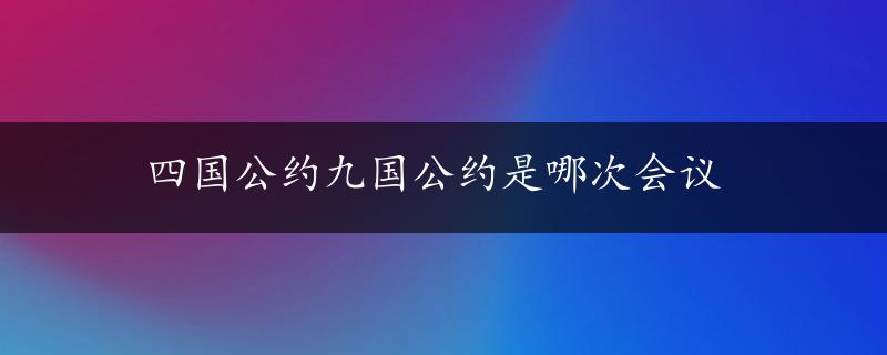 四国公约九国公约是哪次会议